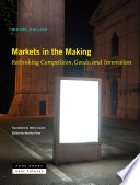 Markets in the making : rethinking competition, goods, and innovation /