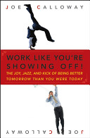 Work like you're showing off! : the joy, jazz, and kick of being better tomorrow than you were today /