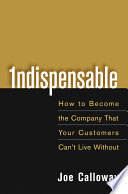 Indispensable : how to become the company that your customers can't live without /