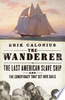 The Wanderer : the last American slave ship and the conspiracy that set its sails /