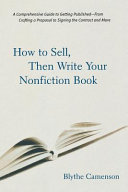 How to sell, then write your nonfiction book : a comprehensive guide to getting published - from crafting a proposal to signing the contract and more /
