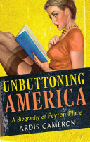 Unbuttoning America : a biography of Peyton Place and the unquiet reader /