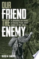 Our Friend the Enemy : a Detailed Account of ANZAC from Both Sides of the Wire.