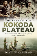 The battles for Kokoda Plateau : three weeks of hell defending the gateway to the Owen Stanleys /