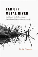 Far off Metal River : Inuit lands, settler stories, and the makings of the contemporary Arctic /