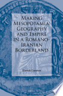 Making Mesopotamia : geography and empire in a Romano-Iranian borderland /