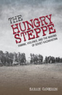 The hungry steppe : famine, violence, and the making of Soviet Kazakhstan /