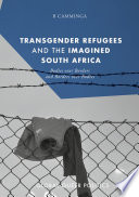 Transgender Refugees and the Imagined South Africa : Bodies Over Borders and Borders Over Bodies /