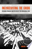 Incarcerating the crisis : freedom struggles and the rise of the neoliberal state /