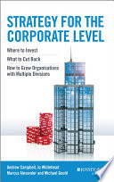Strategy for the corporate level : where to invest, what to cut back and how to grow organisations with multiple divisions, 2nd edition /