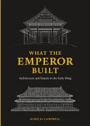 What the emperor built : architecture and empire in the early Ming /