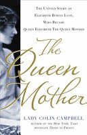 The queen mother : the untold story of Elizabeth Bowes Lyon, who became Queen Elizabeth the queen mother /