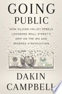 Going public : how Silicon Valley rebels loosened Wall Street's grip on the IPO and sparked a revolution /