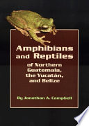 Amphibians and reptiles of Northern Guatemala, the Yucatán, and Belize /