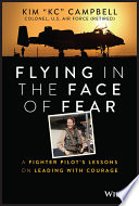 Flying in the face of fear : a fighter pilot's lessons on leading with courage /