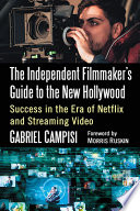 The independent filmmaker's guide to the new Hollywood : success in the era of Netflix and streaming video /
