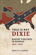 This is not Dixie : racist violence in Kansas, 1861-1927 /