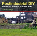 Postindustrial DIY : recovering American rust belt icons /