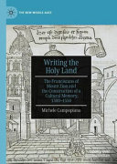 Writing the holy land : the Franciscans of Mount Zion and the construction of a cultural memory, 1300-1550 /