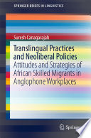 Translingual practices and neoliberal policies : attitudes and strategies of African skilled migrants in anglophone workplaces /