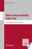 Where Responsibility Takes You : Logics of Agency, Counterfactuals, and Norms /