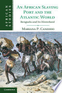 An African slaving port and the Atlantic world : Benguela and its Hinterland /