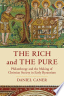 The rich and the pure : philanthropy and the making of Christian society in early Byzantium /