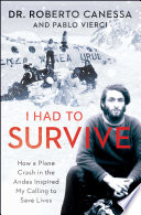 I had to survive : how a plane crash in the Andes inspired my calling to save lives /