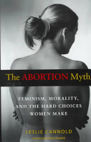 The abortion myth : feminism, morality, and the hard choices women make /