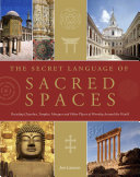 The secret language of sacred spaces : decoding churches, cathedrals, temples, mosques and other places of worship around the world /