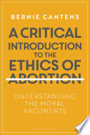 A critical introduction to the ethics of abortion : understanding the moral arguments /