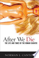 After we die : the life and times of the human cadaver /