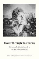 Power through testimony : reframing residential schools in the age of reconciliation /