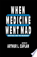When Medicine Went Mad : Bioethics and the Holocaust /