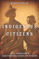 Indigenous citizens : local liberalism in early national Oaxaca and Yucatán /