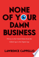 None of your damn business : privacy in the United States from the Gilded Age to the digital age /