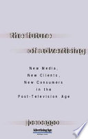 The future of advertising : new media, new clients, new consumers in the post-television age /