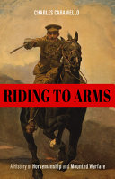 Riding to arms : a history of horsemanship and mounted warfare /