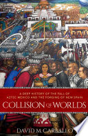 Collision of worlds : a deep history of the fall of Aztec Mexico and the forging of New Spain /