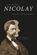 John George Nicolay : the man in Lincoln's shadow /