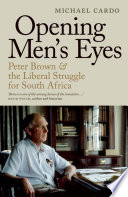 Opening men's eyes : Peter Brown and the liberal struggle for South Africa /