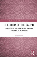 The door of the caliph : concepts of the court in the Umayyad caliphate of al-Andalus /