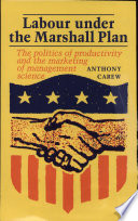 Labour under the Marshall Plan : the politics of productivity and the marketing of management science /