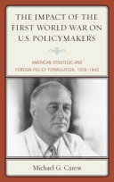 The impact of the First World War on U.S. policymakers : American strategic and foreign policy formulation, 1938-1942 /