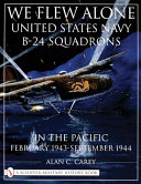 We flew alone : United States Navy B-24 squadrons in the Pacific, February 1943-September 1944 /