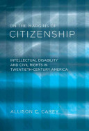 On the margins of citizenship : intellectual disability and civil rights in twentieth-century America /