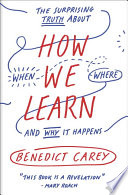 How we learn : the surprising truth about when, where, and why it happens /