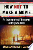 How not to make a movie : an independent filmmaker in Hollywood hell /