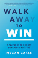 Walk away to win : a playbook to combat workplace bullying /