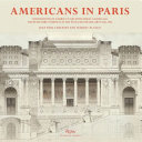 Americans in Paris : foundations of America's architectural gilded age : architecture students at the École des Beaux-Arts, 1846-1946 /